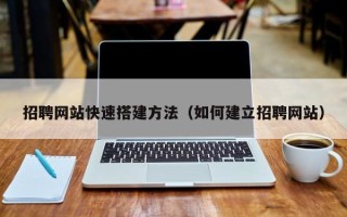 莱阳招聘网站快速搭建方法（如何建立招聘网站）