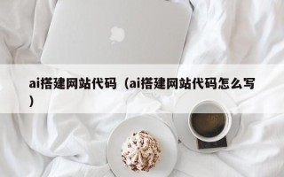 莱阳ai搭建网站代码（ai搭建网站代码怎么写）