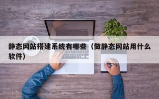 莱阳静态网站搭建系统有哪些（做静态网站用什么软件）