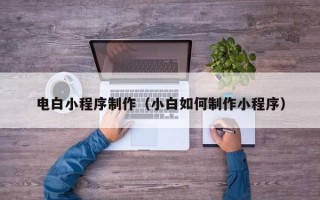莱阳电白小程序制作（小白如何制作小程序）