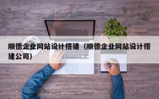 莱阳顺德企业网站设计搭建（顺德企业网站设计搭建公司）