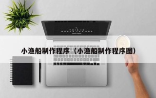 莱阳小渔船制作程序（小渔船制作程序图）