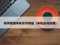 莱阳如何搭建单机软件网站（单机游戏搭建）