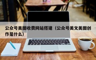 莱阳公众号美图收费网站搭建（公众号美文美图创作是什么）