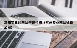 莱阳常州专业的网站搭建价格（常州专业网站建设公司）