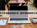 莱阳长沙外贸网站搭建公司（建外贸网站哪家公司好）