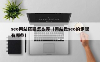 莱阳seo网站搭建怎么弄（网站做seo的步骤有哪些）